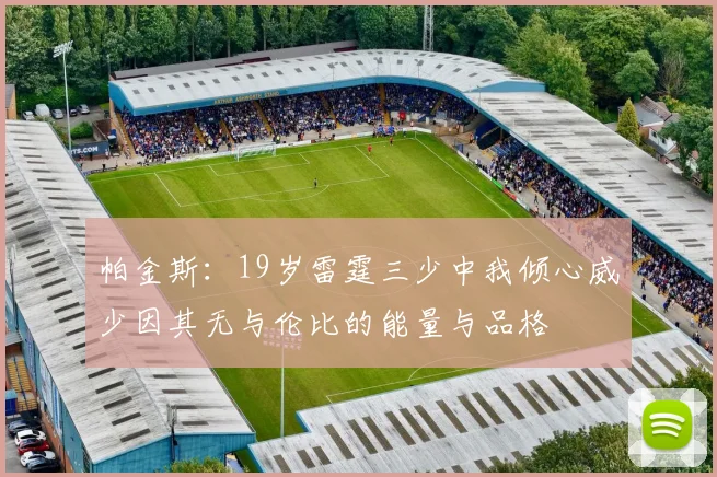 帕金斯：19岁雷霆三少中我倾心威少因其无与伦比的能量与品格