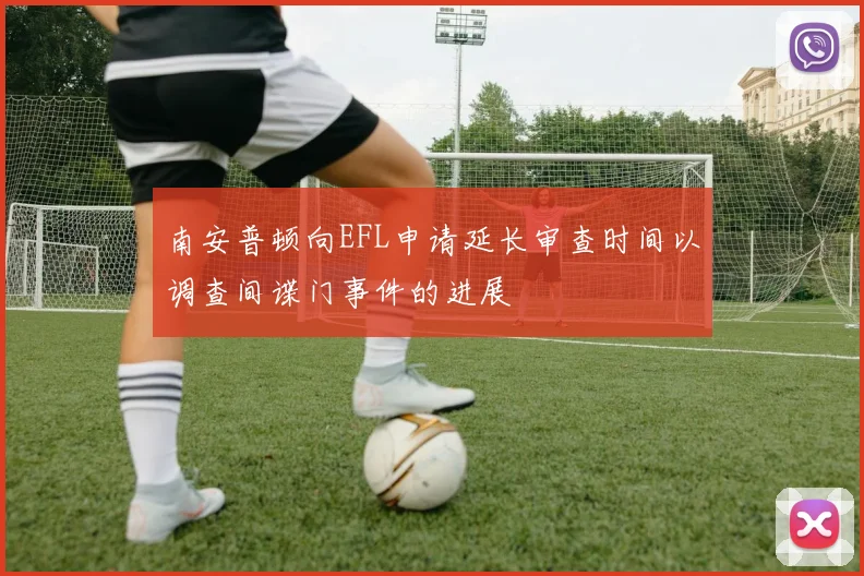 南安普顿向EFL申请延长审查时间以调查间谍门事件的进展