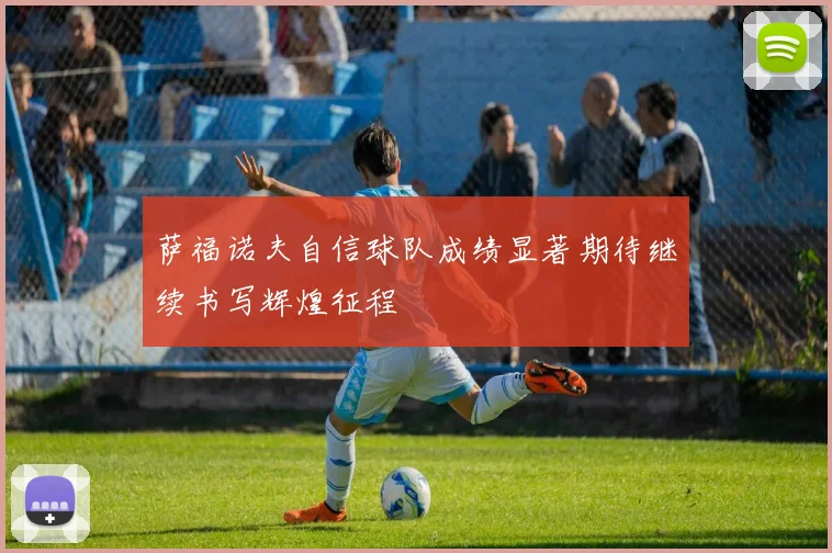 萨福诺夫自信球队成绩显著期待继续书写辉煌征程
